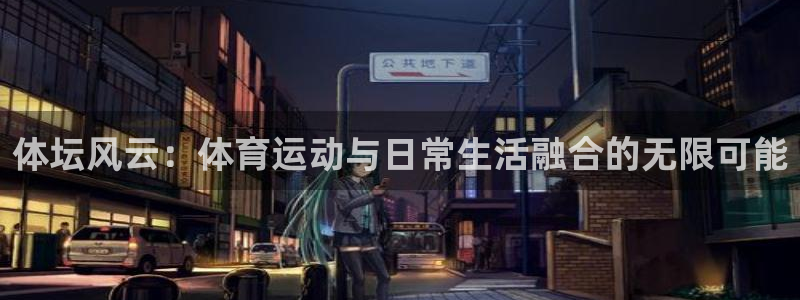 J9官方正版app娱乐代理怎么样:体坛风云:体育运动与日常生