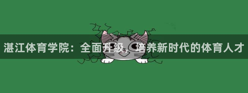 J9官网下载招商电话号码查询是多少:湛江体育学院:全面升级,